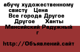 абучу художественному свисту › Цена ­ 1 000 - Все города Другое » Другое   . Ханты-Мансийский,Радужный г.